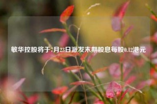 敏华控股将于7月23日派发末期股息每股0.12港元