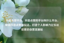 抖音点赞平台，抖音点赞的平台叫什么平台，解锁抖音点赞新玩法，打造个人影响力亿乐社区低价自营货源站