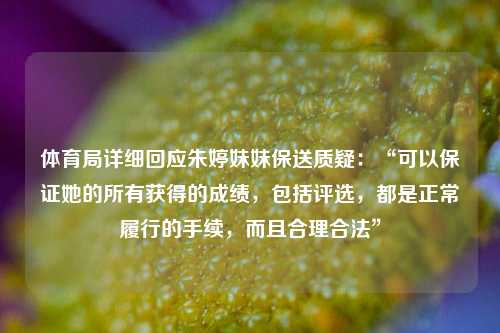体育局详细回应朱婷妹妹保送质疑：“可以保证她的所有获得的成绩，包括评选	，都是正常履行的手续，而且合理合法”  第1张