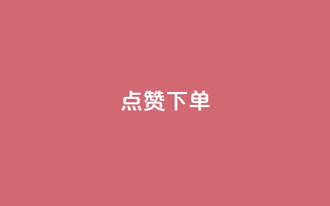 点赞下单 - 提升满意度，快速完成下单操作。  第1张