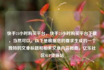 快手24小时购买平台，快手24小时购买平台下载，当然可以。以下是根据您的要求生成的一个独特的文章标题和相关文章内容概要。亿乐社区SUP货源站