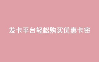 发卡平台——轻松购买优惠卡密