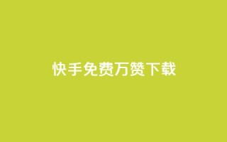 快手免费10万赞下载 - 快手免费获取10万赞的下载攻略~