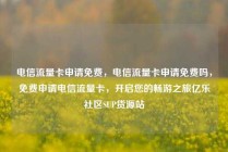 电信流量卡申请免费，电信流量卡申请免费吗，免费申请电信流量卡，开启您的畅游之旅亿乐社区SUP货源站