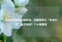 俄乌直接谈判勉强收场，特朗普再次“电话外交”能否有用？｜907编辑部