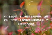小红书播放量，小红书播放量有收益吗，当然可以。以下是一个新的标题和相应的内容。亿乐社区SUP货源站