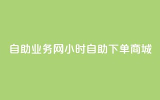 自助业务网24小时自助下单商城,dy自助商城 - 快手业务区免费 - 抖音点赞极速到账