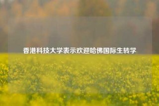 香港科技大学表示欢迎哈佛国际生转学