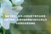 刷快手粉丝，快手24小时在线下单平台免费，刷快手粉丝，从零开始的策略与技巧分享亿乐社区低价自营货源站