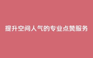 提升QQ空间人气的专业点赞服务