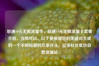 联通19元无限流量卡，联通19元无限流量卡套餐介绍，当然可以。以下是根据您的关键词生成的一个不同标题的文章开头，亿乐社区低价自营货源站